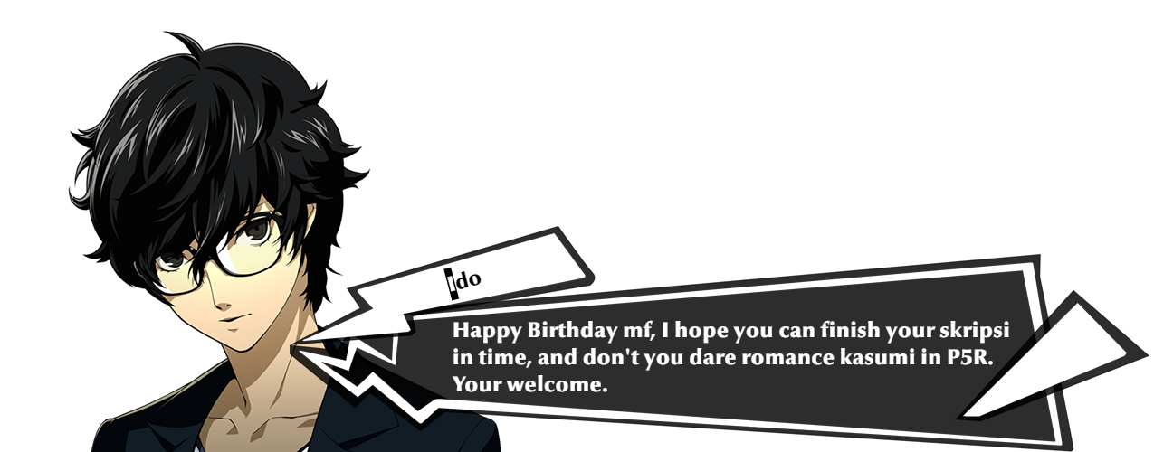 Ido: Happy Birthday mf, I hope you can finish your skripsi in time, and don't you dare romance kasumi in P5R. Your welcome.